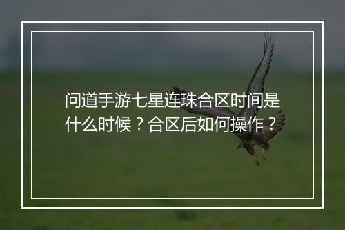 问道手游七星连珠合区时间是什么时候？合区后如何操作？