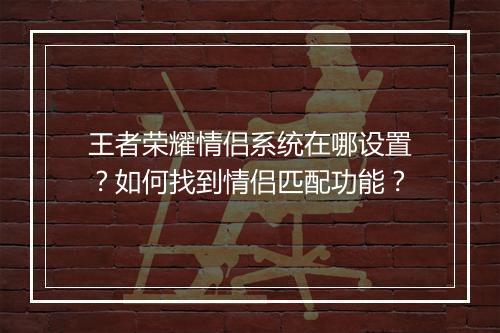 王者荣耀情侣系统在哪设置？如何找到情侣匹配功能？