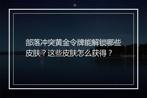 部落冲突黄金令牌能解锁哪些皮肤？这些皮肤怎么获得？