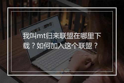 我叫mt归来联盟在哪里下载？如何加入这个联盟？