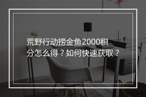 荒野行动捞金鱼2000积分怎么得？如何快速获取？