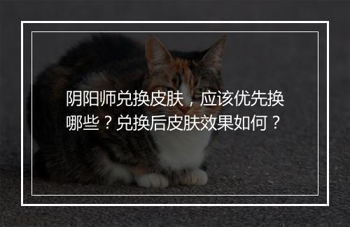 阴阳师兑换皮肤，应该优先换哪些？兑换后皮肤效果如何？
