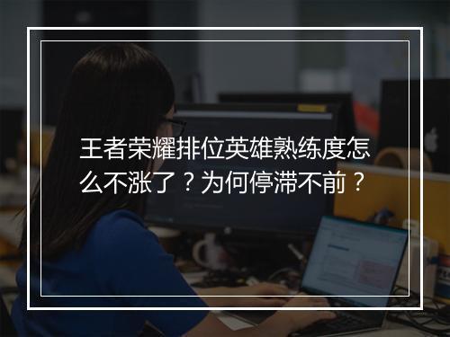 王者荣耀排位英雄熟练度怎么不涨了？为何停滞不前？