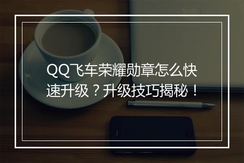 QQ飞车荣耀勋章怎么快速升级？升级技巧揭秘！