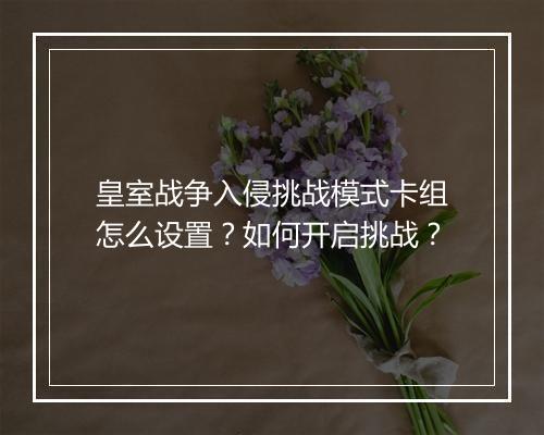 皇室战争入侵挑战模式卡组怎么设置？如何开启挑战？