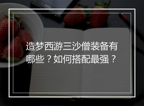 造梦西游三沙僧装备有哪些？如何搭配最强？