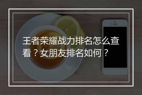 王者荣耀战力排名怎么查看？女朋友排名如何？