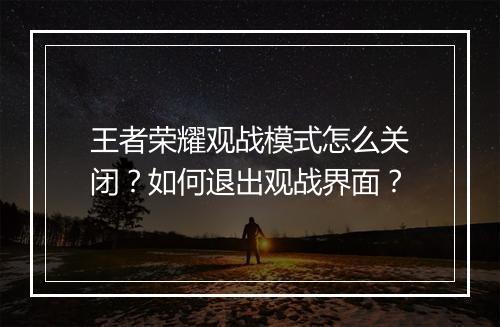 王者荣耀观战模式怎么关闭？如何退出观战界面？
