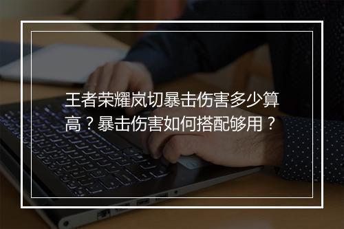王者荣耀岚切暴击伤害多少算高？暴击伤害如何搭配够用？