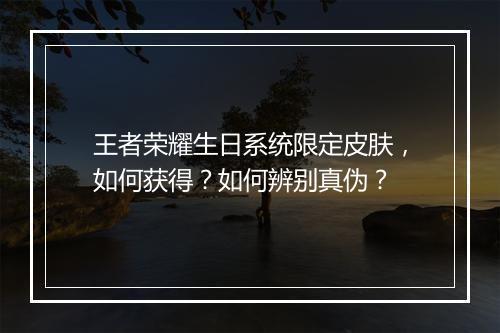 王者荣耀生日系统限定皮肤，如何获得？如何辨别真伪？