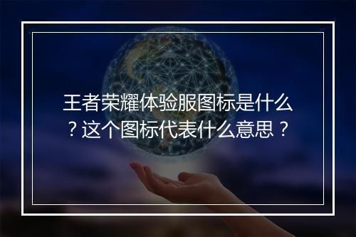 王者荣耀体验服图标是什么？这个图标代表什么意思？