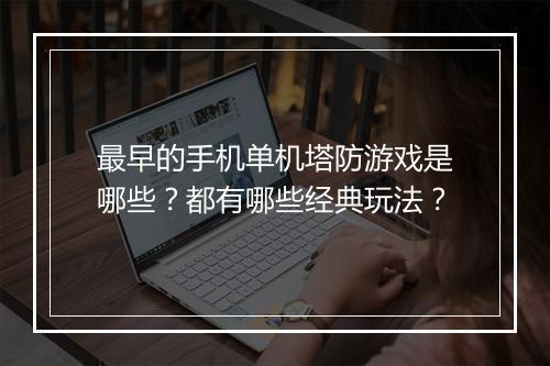 最早的手机单机塔防游戏是哪些？都有哪些经典玩法？