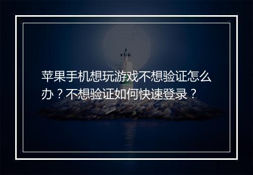 苹果手机想玩游戏不想验证怎么办？不想验证如何快速登录？
