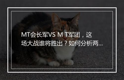 MT会长军VS M T军团，这场大战谁将胜出？如何分析两军实力？