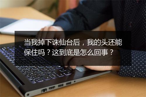 当我掉下诛仙台后，我的头还能保住吗？这到底是怎么回事？