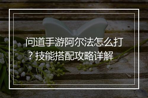 问道手游阿尔法怎么打？技能搭配攻略详解