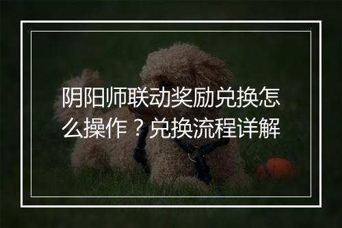 阴阳师联动奖励兑换怎么操作？兑换流程详解