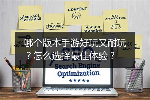 哪个版本手游好玩又耐玩？怎么选择最佳体验？