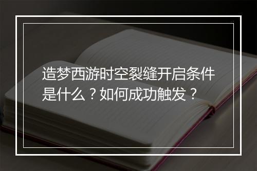 造梦西游时空裂缝开启条件是什么？如何成功触发？