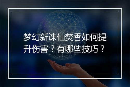 梦幻新诛仙焚香如何提升伤害？有哪些技巧？