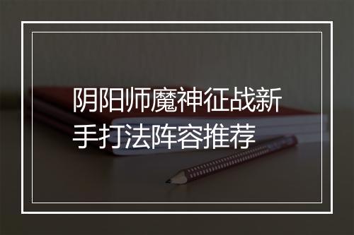 阴阳师魔神征战新手打法阵容推荐