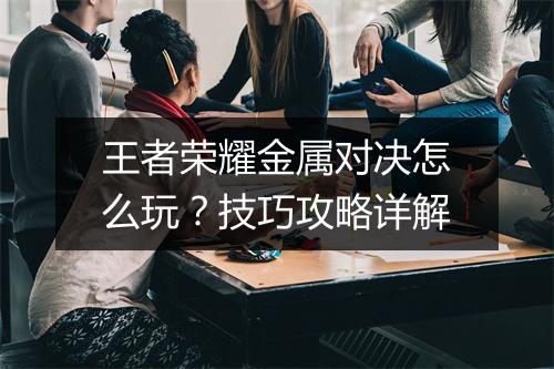王者荣耀金属对决怎么玩？技巧攻略详解