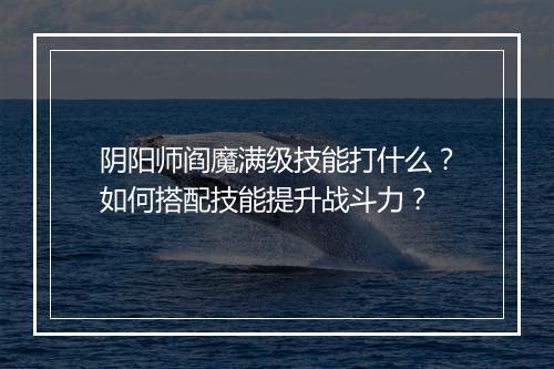 阴阳师阎魔满级技能打什么？如何搭配技能提升战斗力？