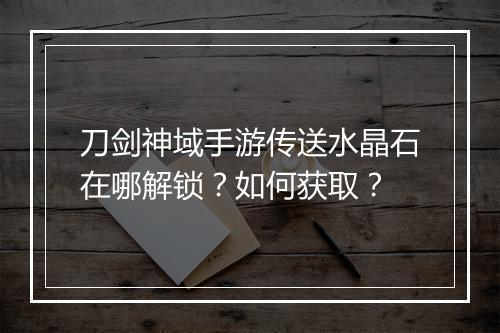 刀剑神域手游传送水晶石在哪解锁？如何获取？