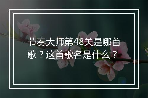 节奏大师第48关是哪首歌？这首歌名是什么？