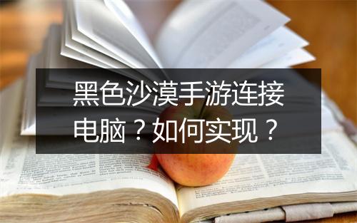 黑色沙漠手游连接电脑？如何实现？