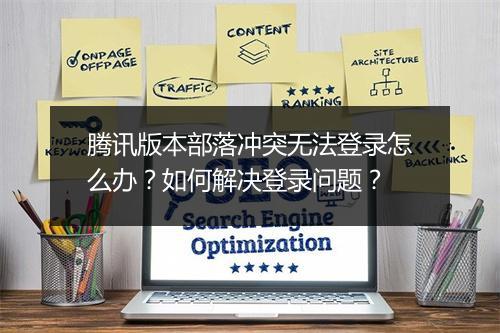 腾讯版本部落冲突无法登录怎么办？如何解决登录问题？