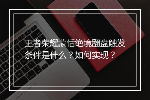 王者荣耀蒙恬绝境翻盘触发条件是什么？如何实现？