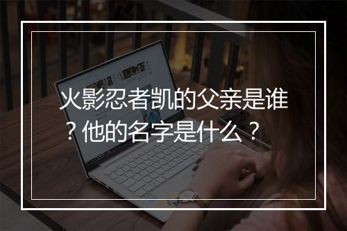 火影忍者凯的父亲是谁？他的名字是什么？