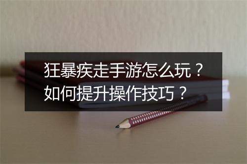 狂暴疾走手游怎么玩？如何提升操作技巧？