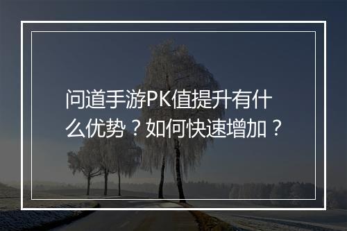 问道手游PK值提升有什么优势？如何快速增加？