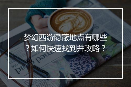 梦幻西游隐蔽地点有哪些？如何快速找到并攻略？