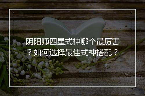 阴阳师四星式神哪个最厉害？如何选择最佳式神搭配？