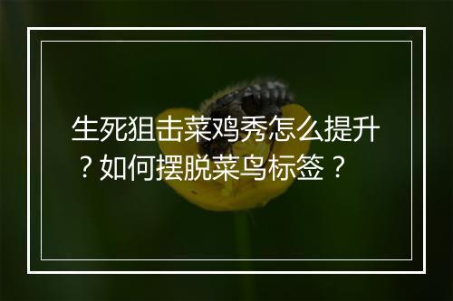 生死狙击菜鸡秀怎么提升？如何摆脱菜鸟标签？