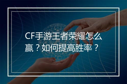 CF手游王者荣耀怎么赢？如何提高胜率？
