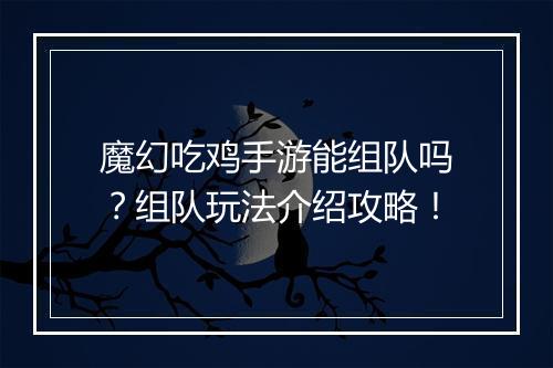魔幻吃鸡手游能组队吗？组队玩法介绍攻略！