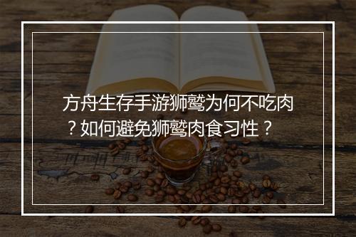 方舟生存手游狮鹫为何不吃肉？如何避免狮鹫肉食习性？