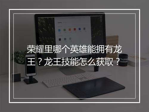 荣耀里哪个英雄能拥有龙王？龙王技能怎么获取？
