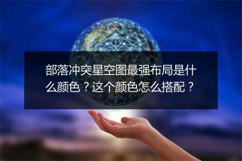 部落冲突星空图最强布局是什么颜色？这个颜色怎么搭配？