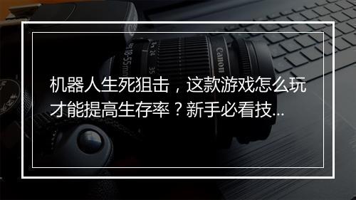 机器人生死狙击，这款游戏怎么玩才能提高生存率？新手必看技巧！