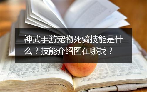 神武手游宠物死骑技能是什么？技能介绍图在哪找？