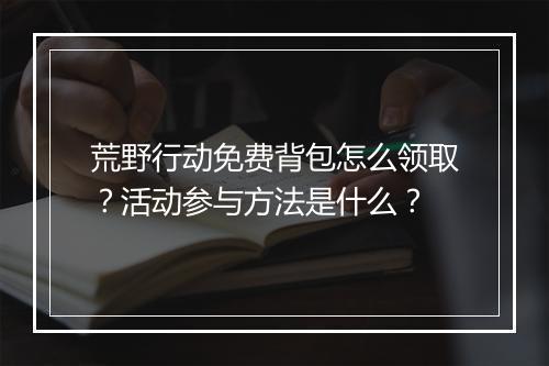 荒野行动免费背包怎么领取？活动参与方法是什么？