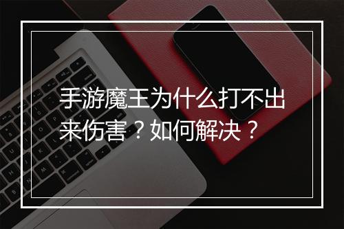 手游魔王为什么打不出来伤害？如何解决？