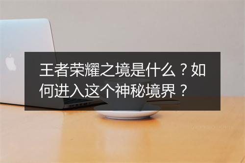 王者荣耀之境是什么？如何进入这个神秘境界？