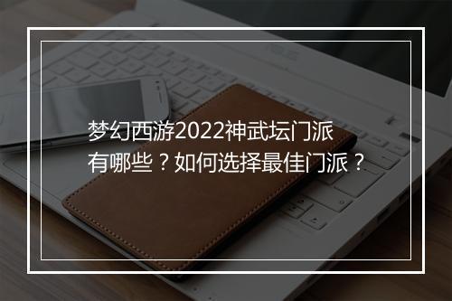 梦幻西游2022神武坛门派有哪些？如何选择最佳门派？