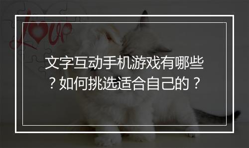 文字互动手机游戏有哪些？如何挑选适合自己的？